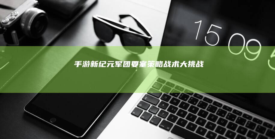 手游新纪元：《军团要塞》策略战术大挑战