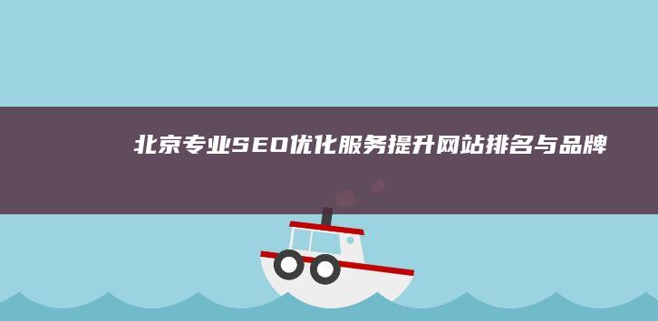 北京专业SEO优化服务：提升网站排名与品牌曝光解决方案